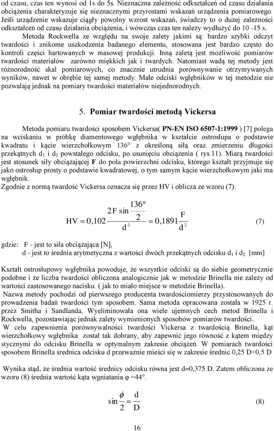 Metoda Rockwella ze względu na swoje zalety jakimi są: bardzo szybki odczyt twardości i znikome uszkodzenia badanego elementu, stosowana jest bardzo często do kontroli części hartowanych w masowej