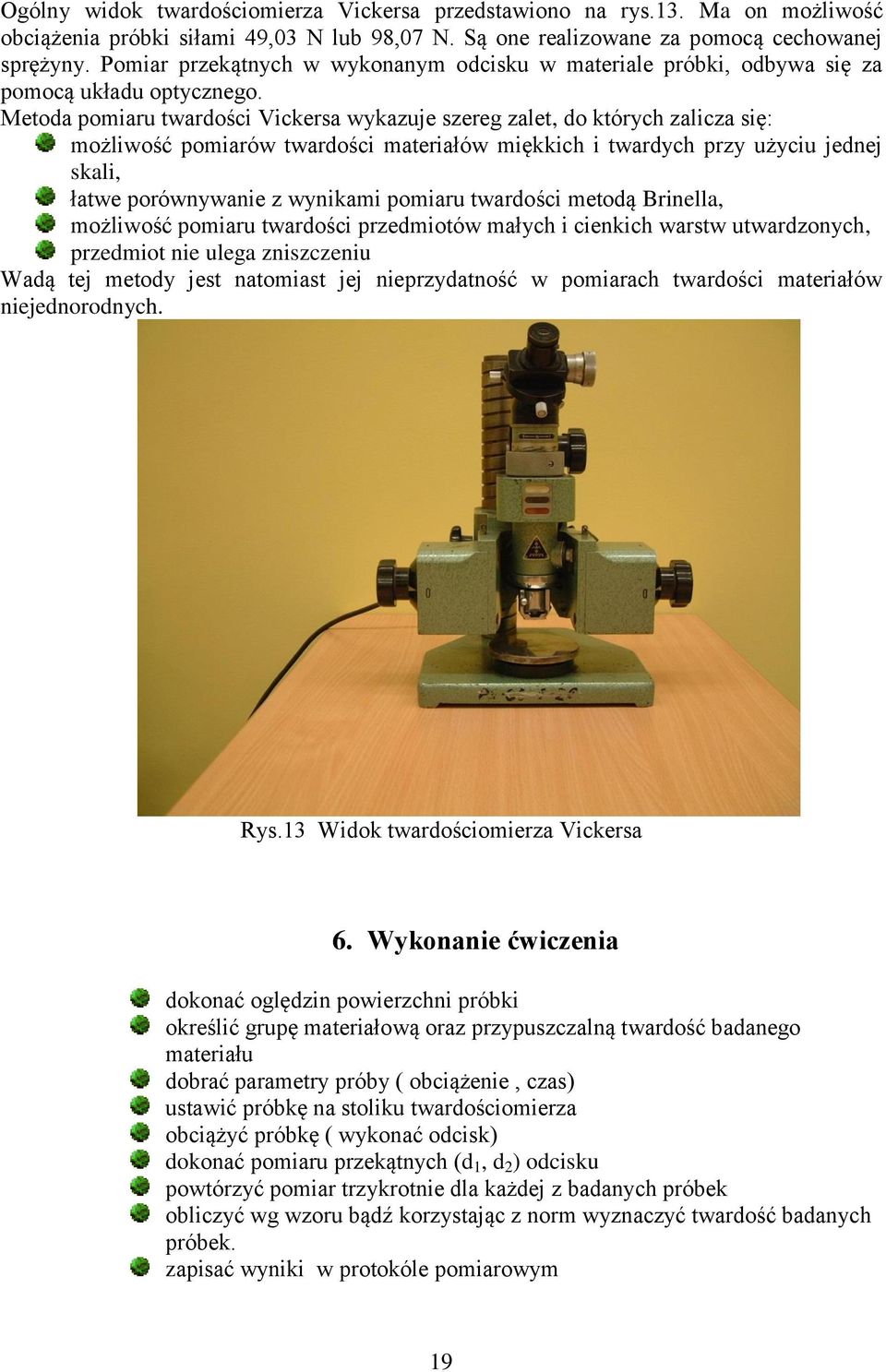 Metoda pomiaru twardości Vickersa wykazuje szereg zalet, do których zalicza się: możliwość pomiarów twardości materiałów miękkich i twardych przy użyciu jednej skali, łatwe porównywanie z wynikami