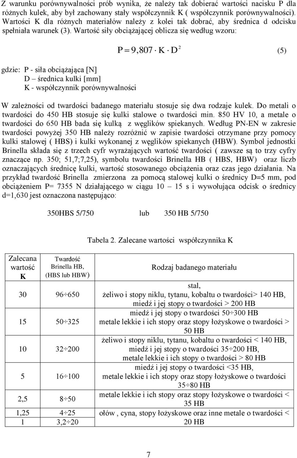 Wartość siły obciążającej oblicza się według wzoru: gdzie: P - siła obciążająca [N] D średnica kulki [mm] K - współczynnik porównywalności P 9,807 K D (5) W zależności od twardości badanego materiału