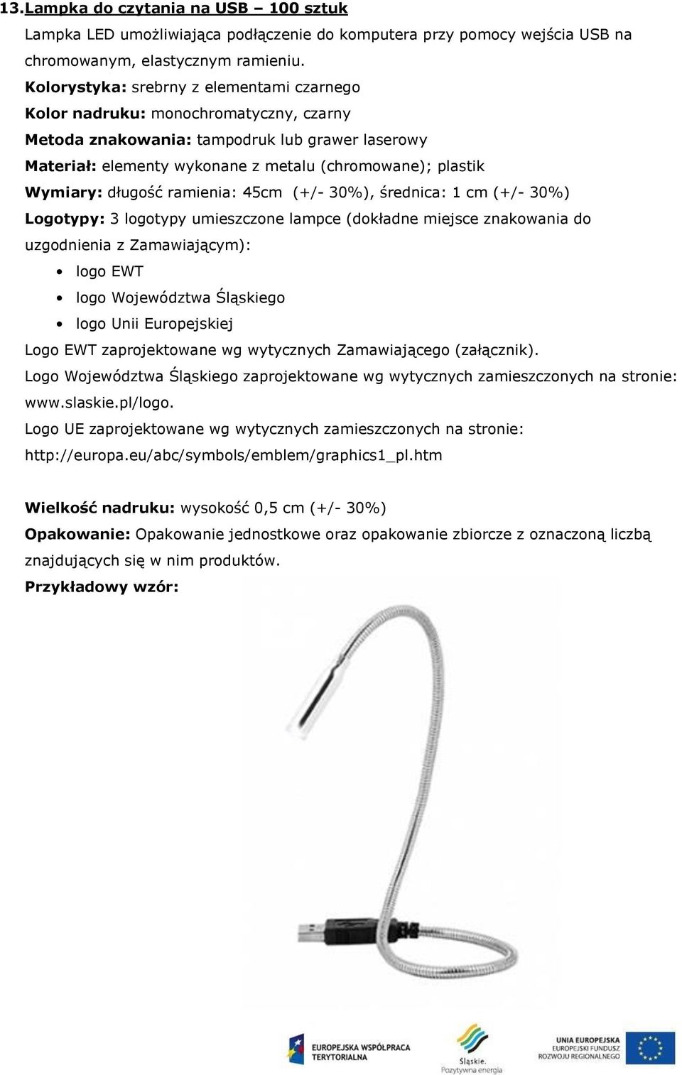 (chromowane); plastik Wymiary: długość ramienia: 45cm (+/- 30%), średnica: 1 cm (+/- 30%) Logotypy: 3 logotypy umieszczone lampce (dokładne miejsce znakowania do uzgodnienia z