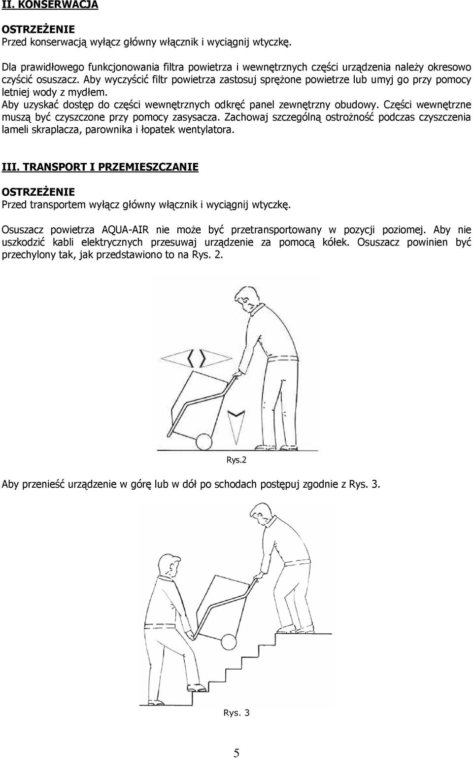 Części wewnętrzne muszą być czyszczone przy pomocy zasysacza. Zachowaj szczególną ostroŝność podczas czyszczenia lameli skraplacza, parownika i łopatek wentylatora. III.