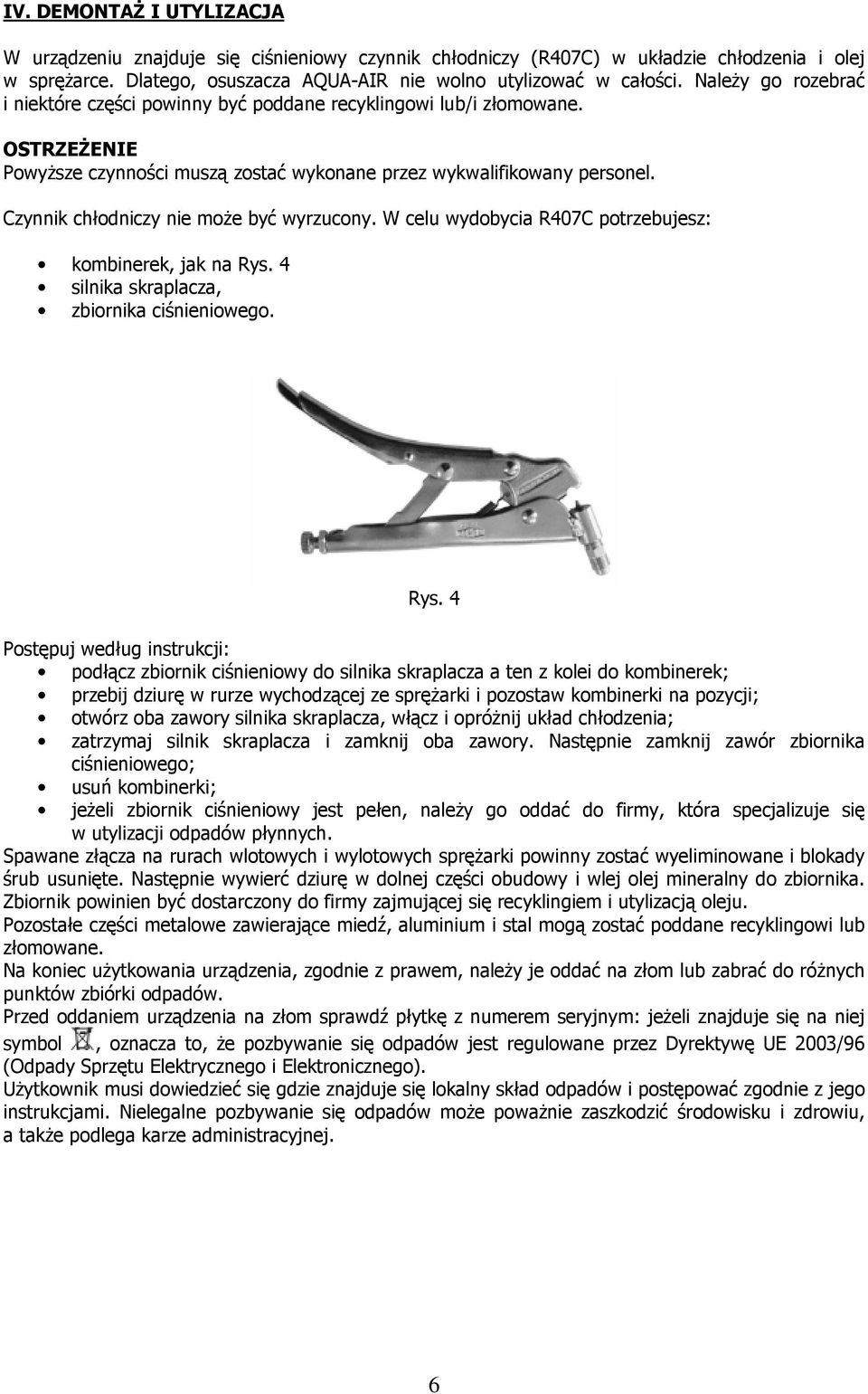 Czynnik chłodniczy nie moŝe być wyrzucony. W celu wydobycia R407C potrzebujesz: kombinerek, jak na Rys.