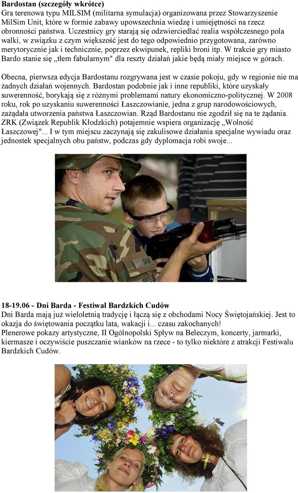 Uczestnicy gry starają się odzwierciedlać realia współczesnego pola walki, w związku z czym większość jest do tego odpowiednio przygotowana, zarówno merytorycznie jak i technicznie, poprzez