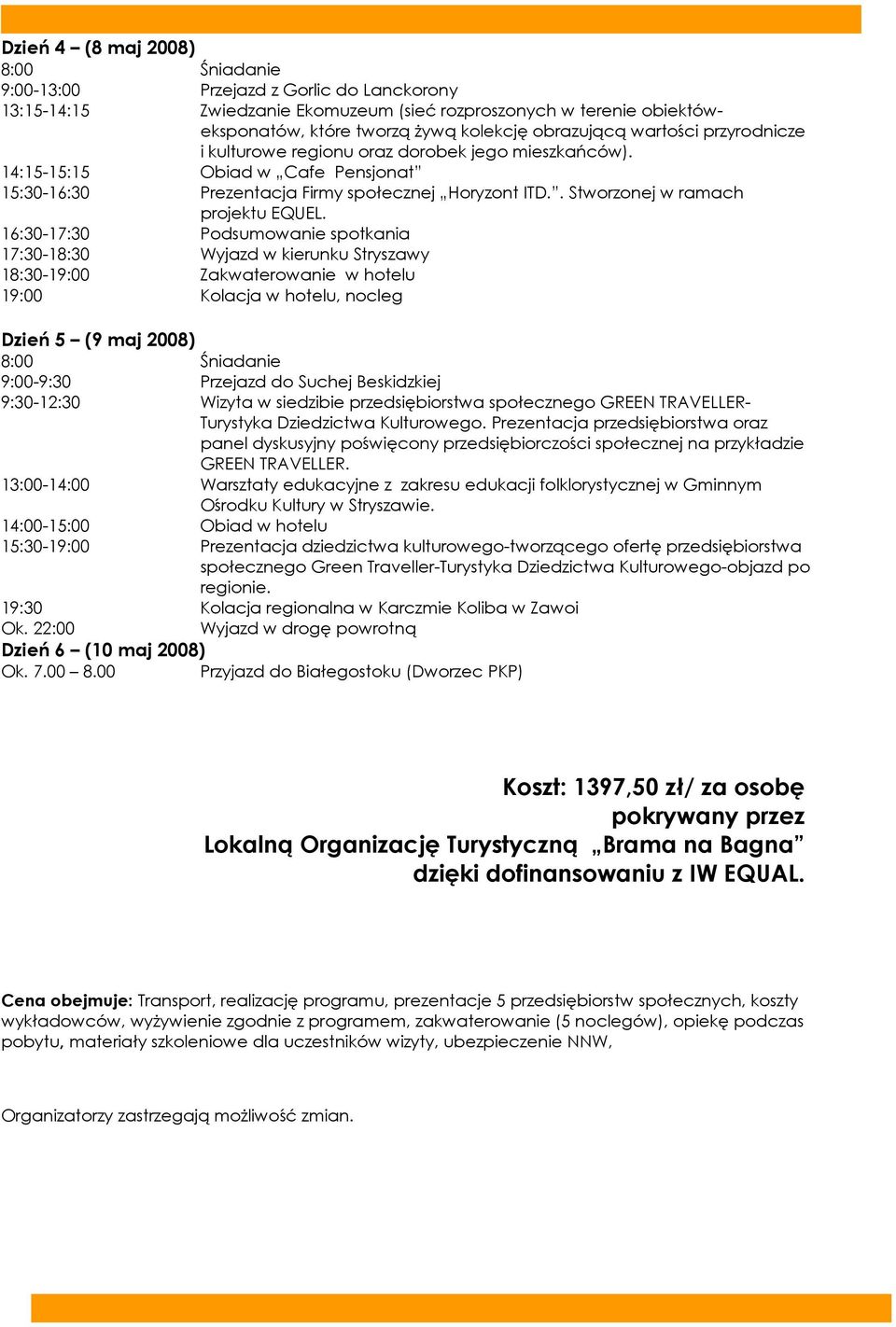 16:30-17:30 Podsumowanie spotkania 17:30-18:30 Wyjazd w kierunku Stryszawy 18:30-19:00 Zakwaterowanie w hotelu 19:00 Kolacja w hotelu, nocleg Dzień 5 (9 maj 2008) 8:00 Śniadanie 9:00-9:30 Przejazd do