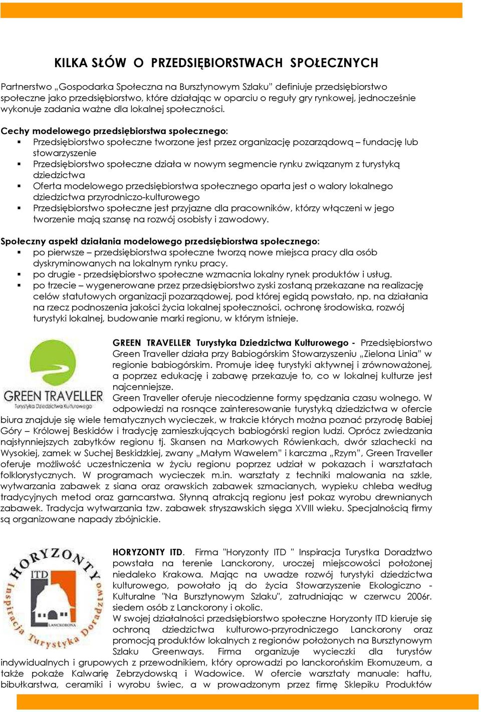 Cechy modelowego przedsiębiorstwa społecznego: Przedsiębiorstwo społeczne tworzone jest przez organizację pozarządową fundację lub stowarzyszenie Przedsiębiorstwo społeczne działa w nowym segmencie