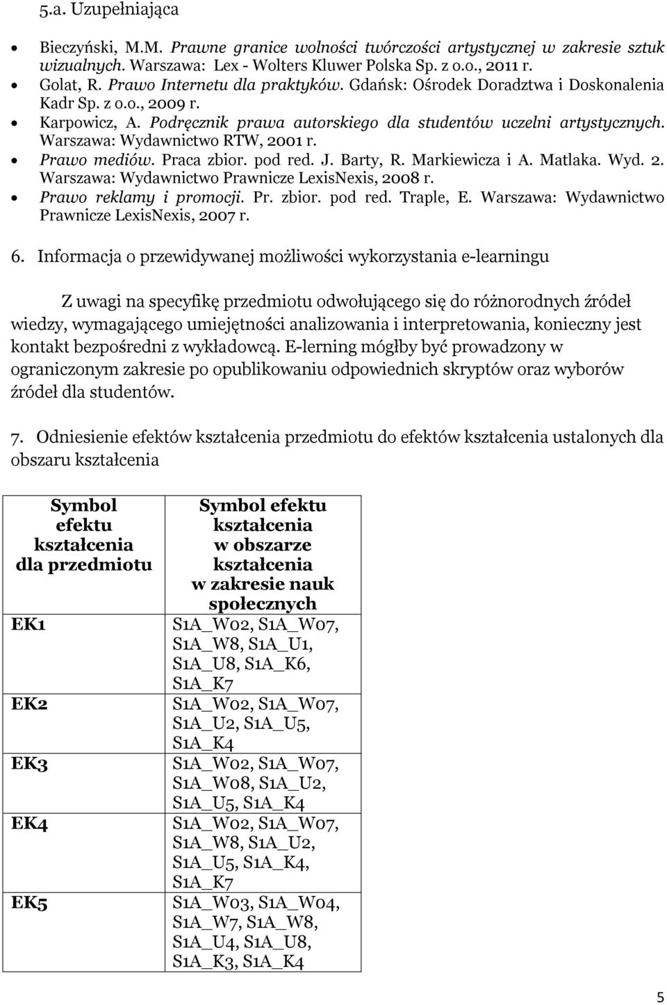 Warszawa: Wydawnictwo RTW, 2001 r. Prawo mediów. Praca zbior. pod red. J. Barty, R. Markiewicza i A. Matlaka. Wyd. 2. Warszawa: Wydawnictwo Prawnicze LexisNexis, 2008 r. Prawo reklamy i promocji. Pr. zbior. pod red. Traple, E.