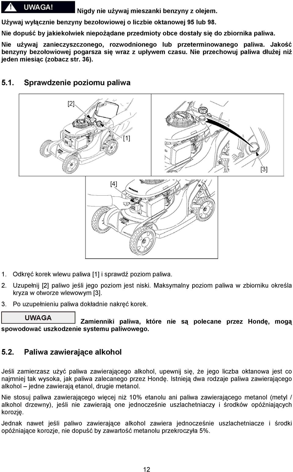 Jakość benzyny bezołowiowej pogarsza się wraz z upływem czasu. Nie przechowuj paliwa dłużej niż jeden miesiąc (zobacz str. 36). 5.1. Sprawdzenie poziomu paliwa 1.