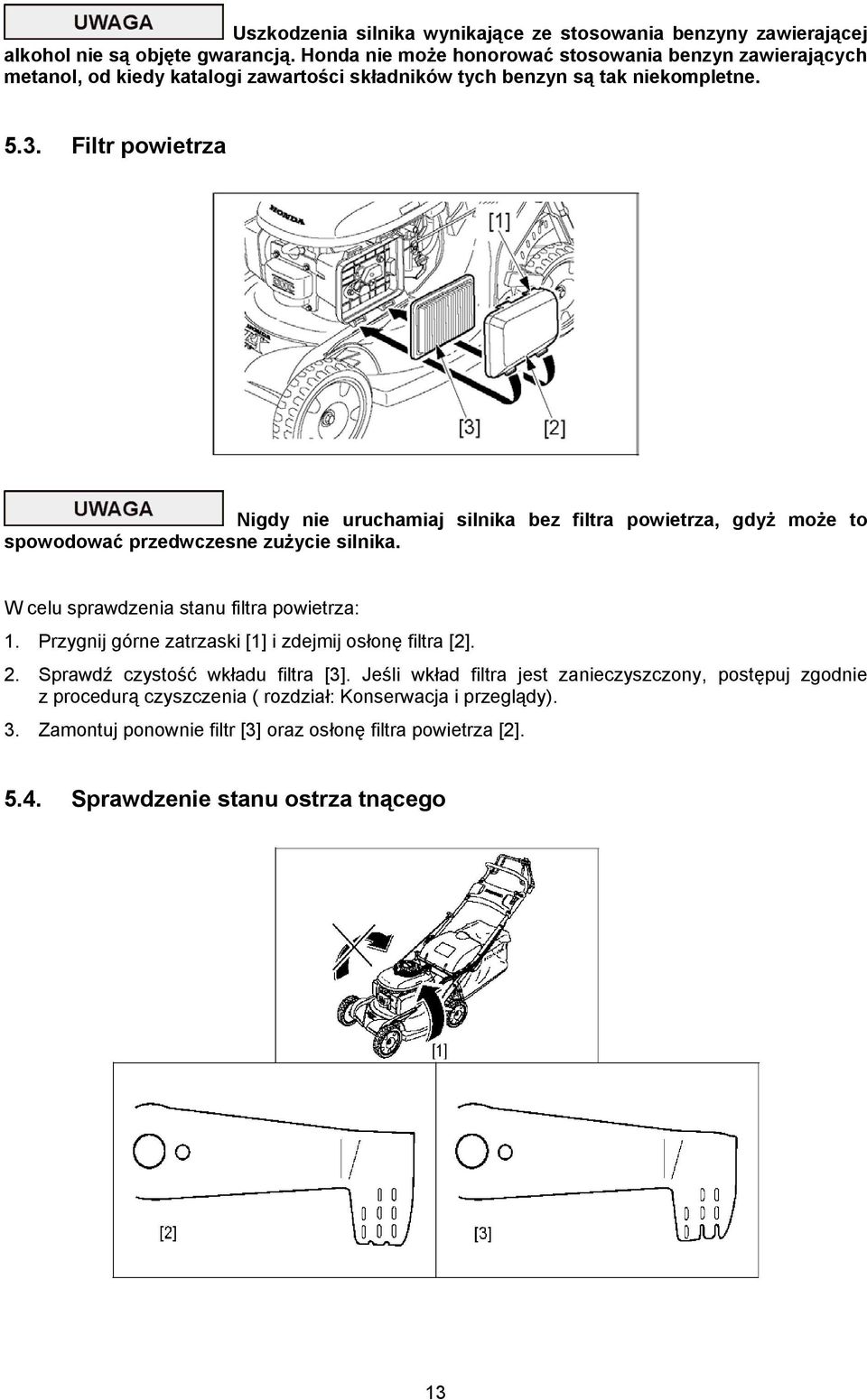 Filtr powietrza Nigdy nie uruchamiaj silnika bez filtra powietrza, gdyż może to spowodować przedwczesne zużycie silnika. W celu sprawdzenia stanu filtra powietrza: 1.
