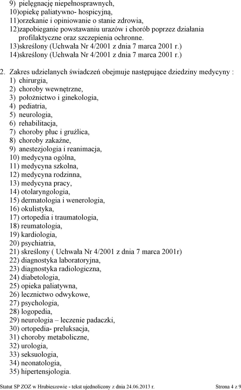 Zakres udzielanych świadczeń obejmuje następujące dziedziny medycyny : 1) chirurgia, 2) choroby wewnętrzne, 3) położnictwo i ginekologia, 4) pediatria, 5) neurologia, 6) rehabilitacja, 7) choroby