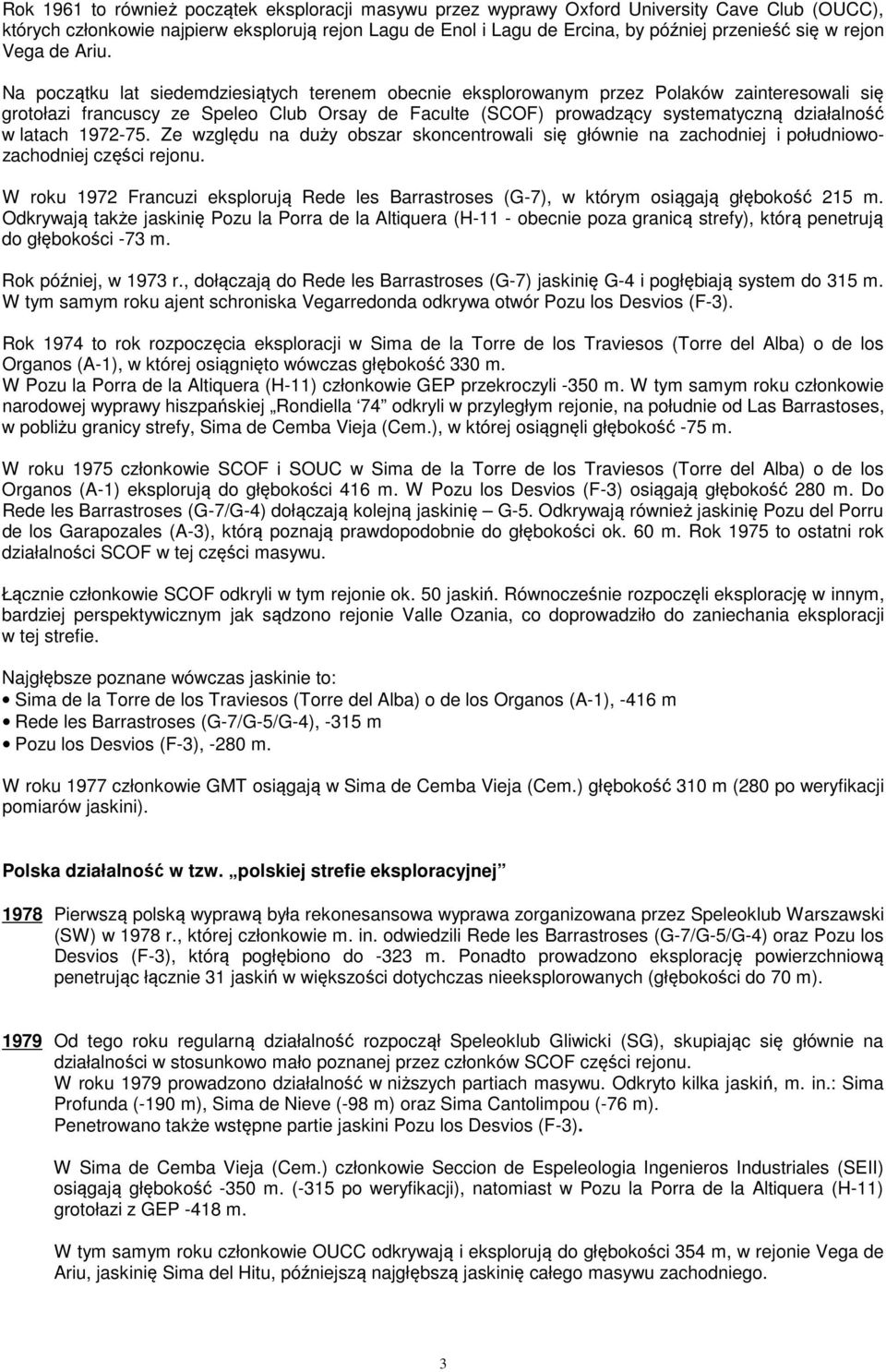 Na początku lat siedemdziesiątych terenem obecnie eksplorowanym przez Polaków zainteresowali się grotołazi francuscy ze Speleo Club Orsay de Faculte (SCOF) prowadzący systematyczną działalność w