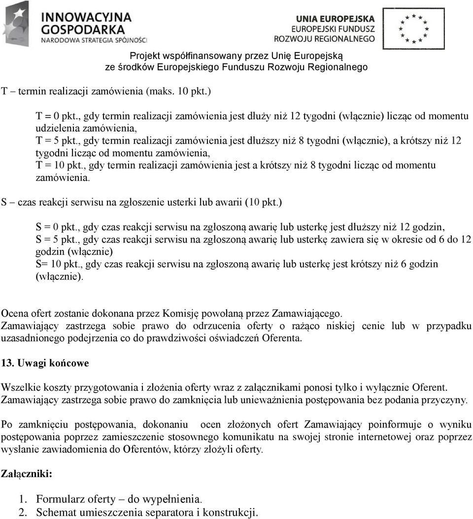 , gdy termin realizacji zamówienia jest a krótszy niż 8 tygodni licząc od momentu zamówienia. S czas reakcji serwisu na zgłoszenie usterki lub awarii (10 pkt.) S = 0 pkt.