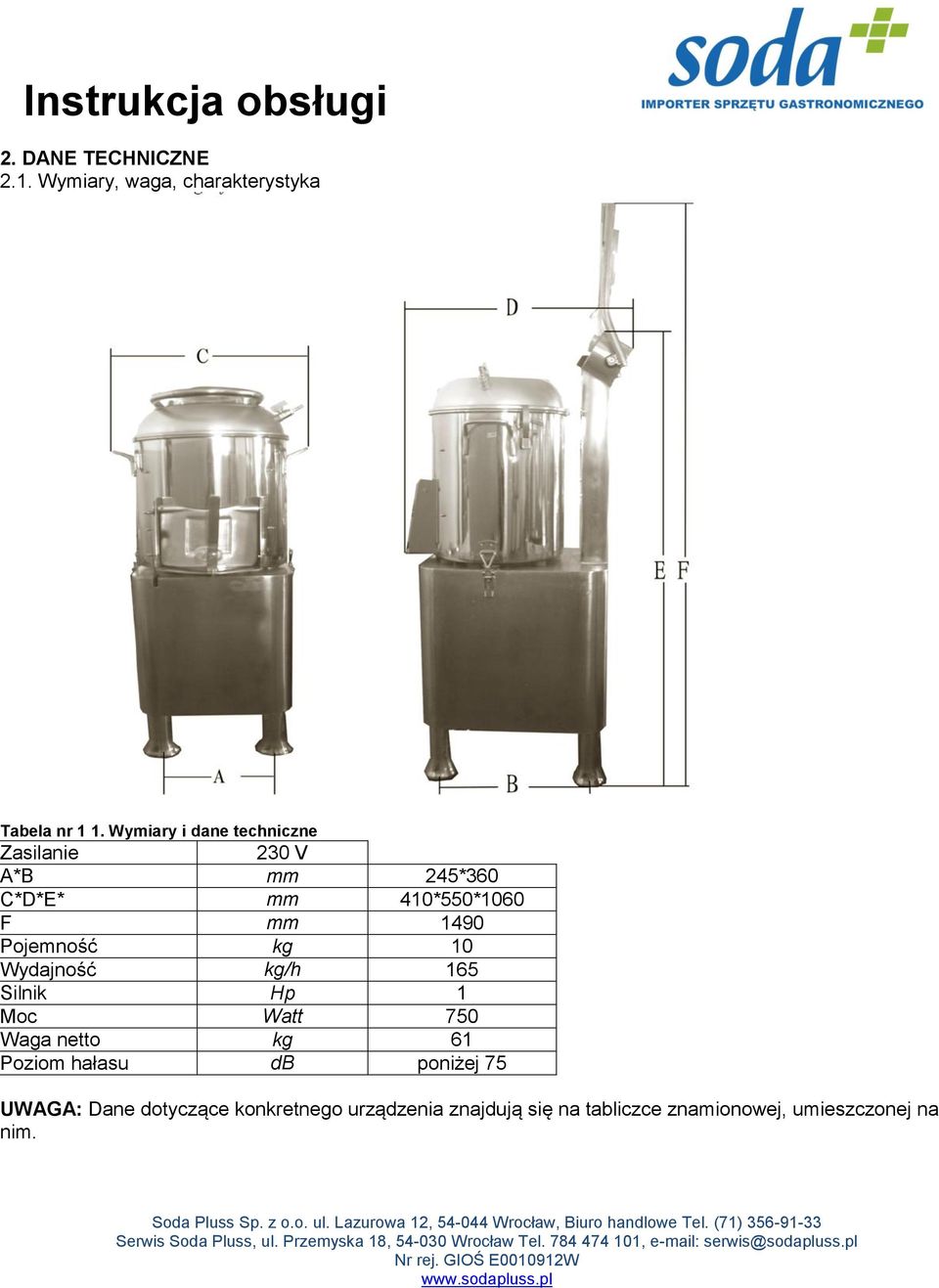 Pojemność kg 10 Wydajność kg/h 165 Silnik Hp 1 Moc Watt 750 Waga netto kg 61 Poziom hałasu