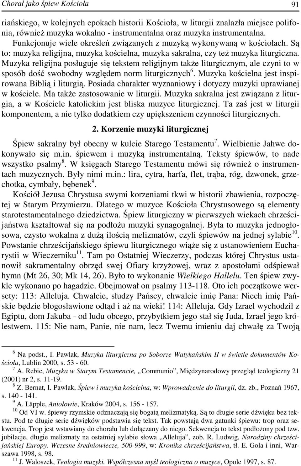 Muzyka religijna posługuje się tekstem religijnym także liturgicznym, ale czyni to w sposób dość swobodny względem norm liturgicznych 6. Muzyka kościelna jest inspirowana Biblią i liturgią.