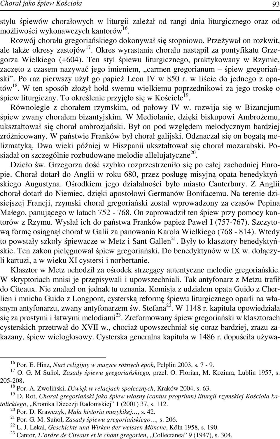 Ten styl śpiewu liturgicznego, praktykowany w Rzymie, zaczęto z czasem nazywać jego imieniem, carmen gregorianum śpiew gregoriański. Po raz pierwszy użył go papież Leon IV w 850 r.