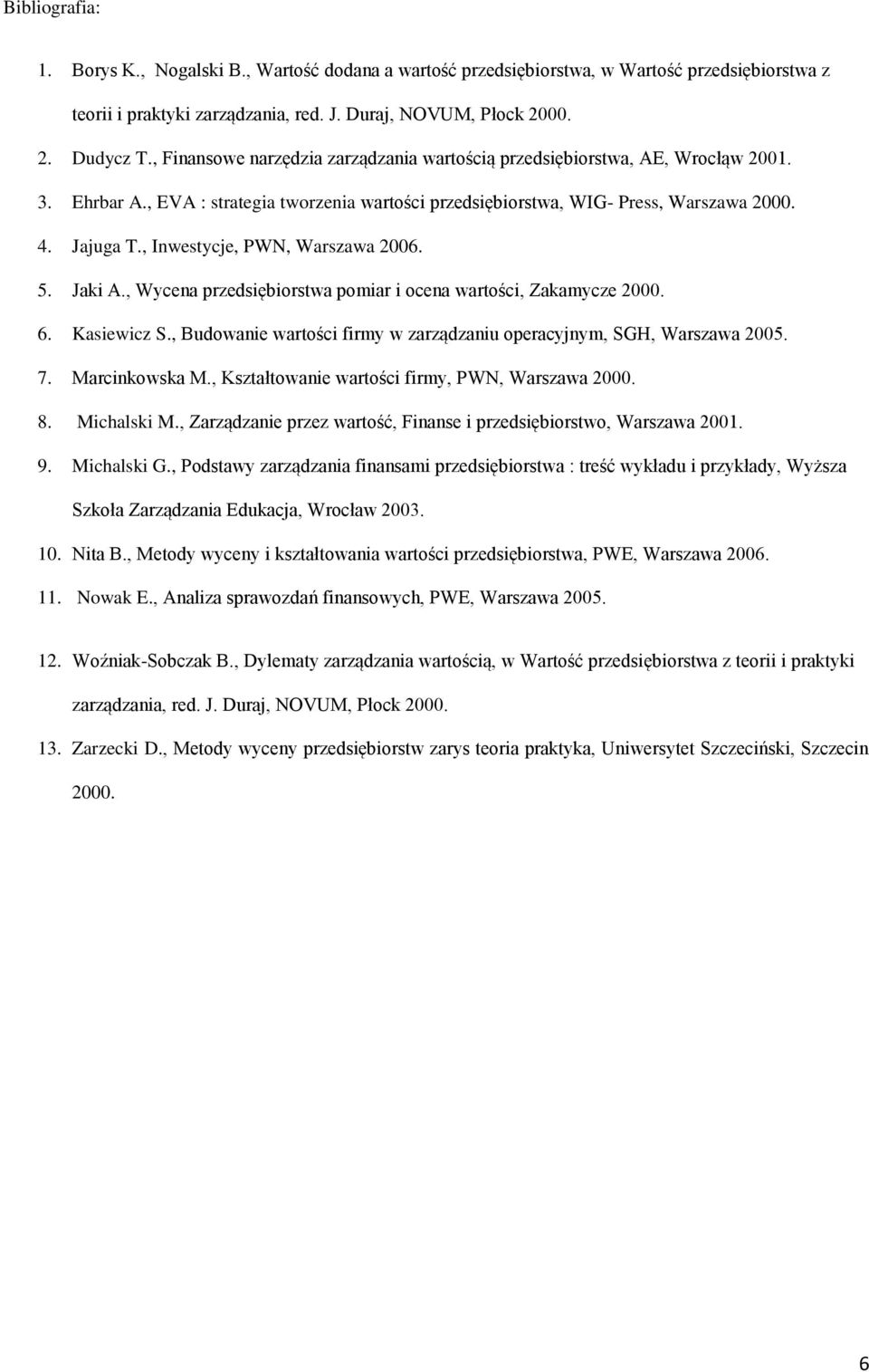 , Inwestycje, PWN, Warszawa 2006. 5. Jaki A., Wycena przedsiębiorstwa pomiar i ocena wartości, Zakamycze 2000. 6. Kasiewicz S., Budowanie wartości firmy w zarządzaniu operacyjnym, SGH, Warszawa 2005.