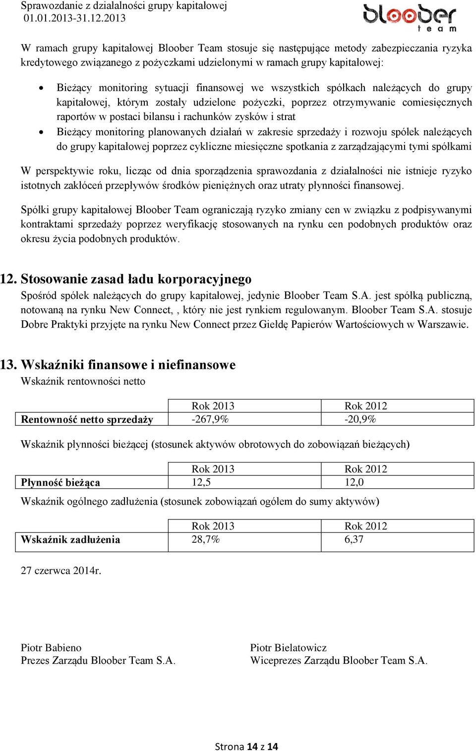 monitoring planowanych działań w zakresie sprzedaży i rozwoju spółek należących do grupy kapitałowej poprzez cykliczne miesięczne spotkania z zarządzającymi tymi spółkami W perspektywie roku, licząc