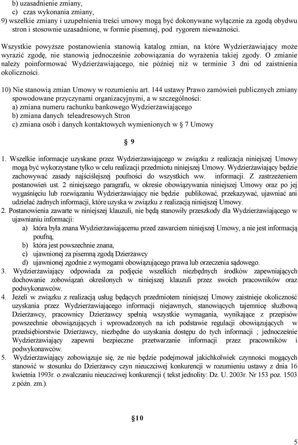 O zmianie należy poinformować Wydzierżawiającego, nie później niż w terminie 3 dni od zaistnienia okoliczności. 10) Nie stanowią zmian Umowy w rozumieniu art.