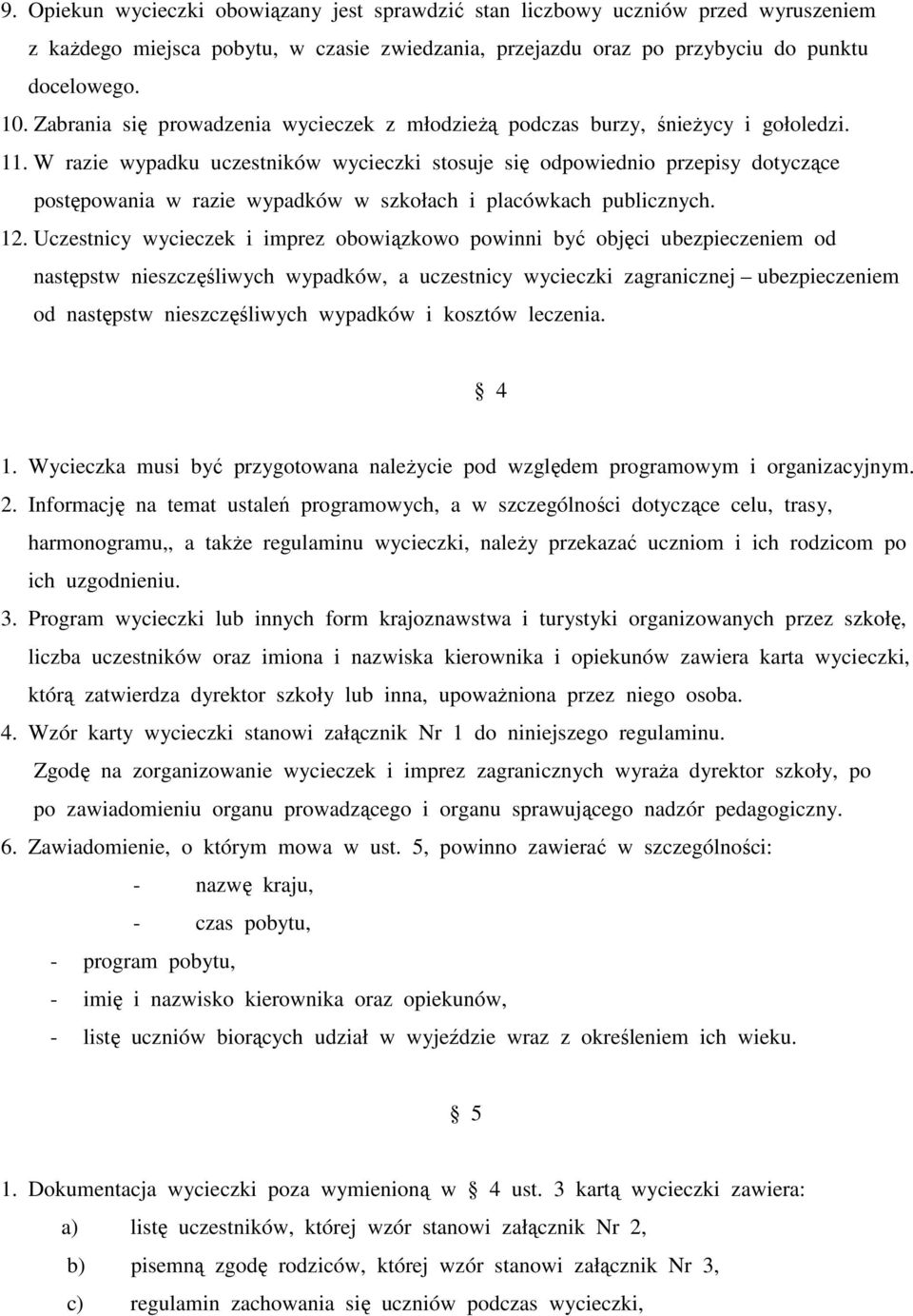 W razie wypadku uczestników wycieczki stosuje się odpowiednio przepisy dotyczące postępowania w razie wypadków w szkołach i placówkach publicznych. 12.