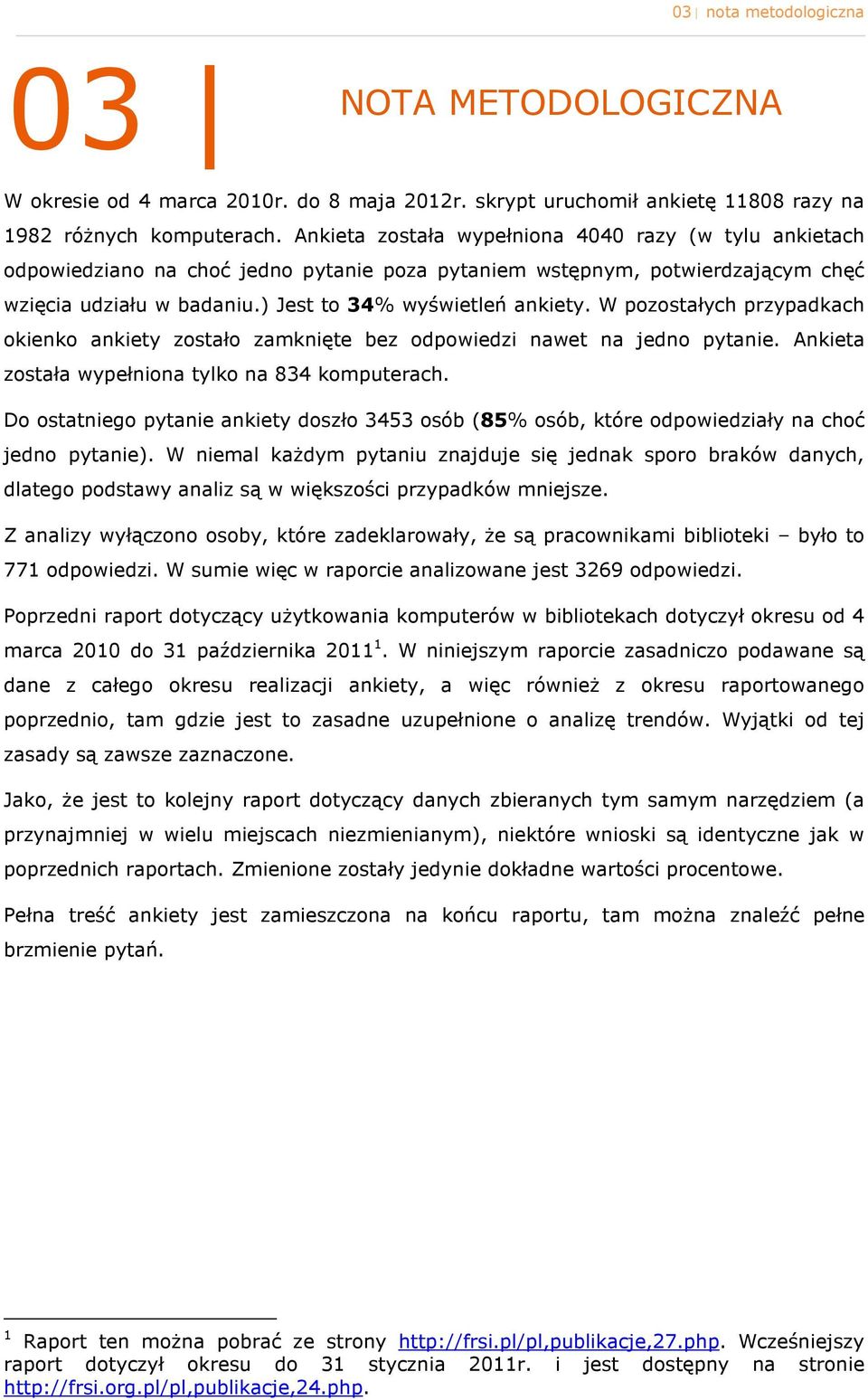 W pzstałych przypadkach kienk ankiety zstał zamknięte bez dpwiedzi nawet na jedn pytanie. Ankieta zstała wypełnina tylk na 834 kmputerach.
