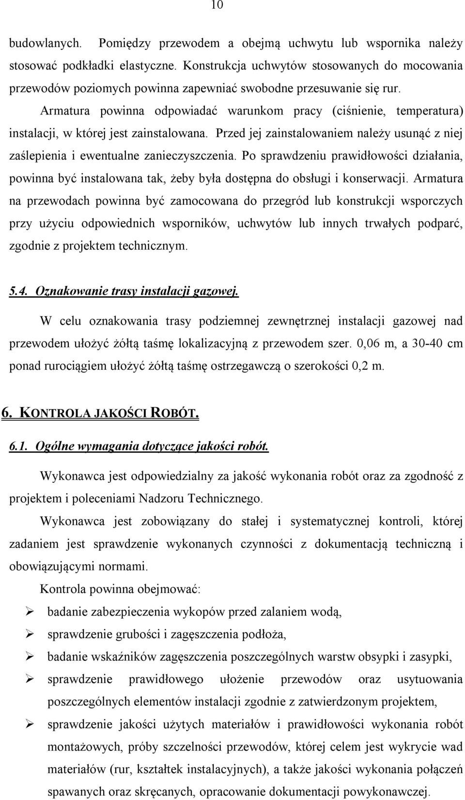 Armatura powinna odpowiadać warunkom pracy (ciśnienie, temperatura) instalacji, w której jest zainstalowana. Przed jej zainstalowaniem należy usunąć z niej zaślepienia i ewentualne zanieczyszczenia.