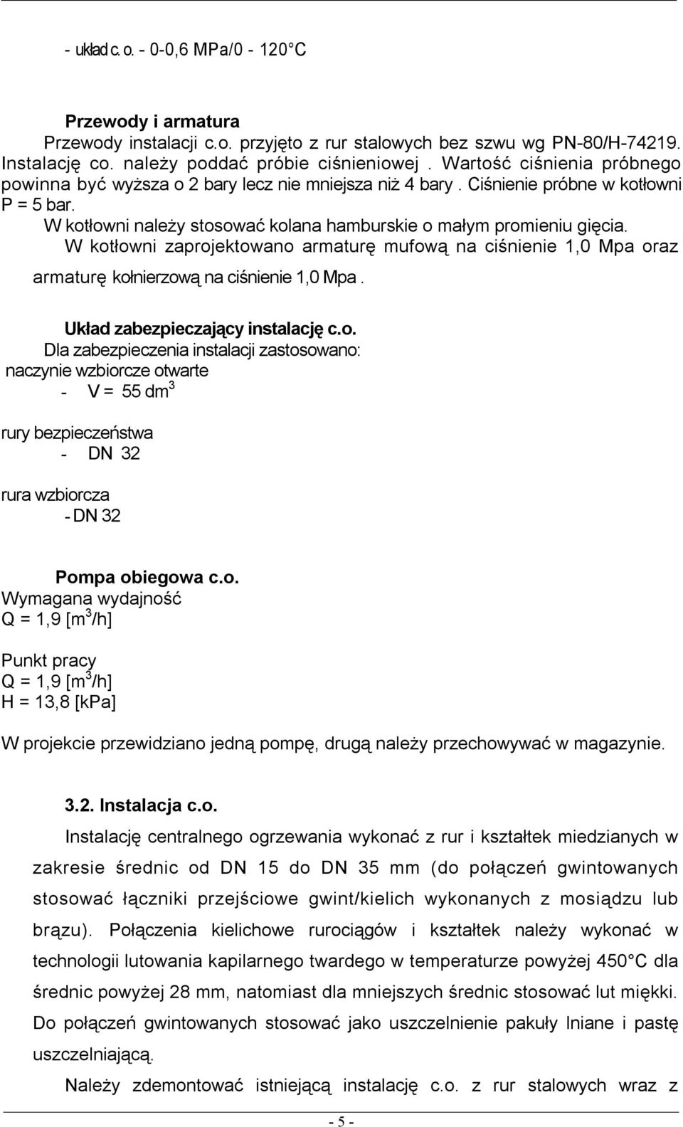 W kotłowni zaprojektowano armaturę mufową na ciśnienie 1,0 Mpa oraz armaturę kołnierzową na ciśnienie 1,0 Mpa. Układ zabezpieczający instalację c.o. Dla zabezpieczenia instalacji zastosowano: naczynie wzbiorcze otwarte - V = 55 dm 3 rury bezpieczeństwa - DN 32 rura wzbiorcza - DN 32 Pompa obiegowa c.