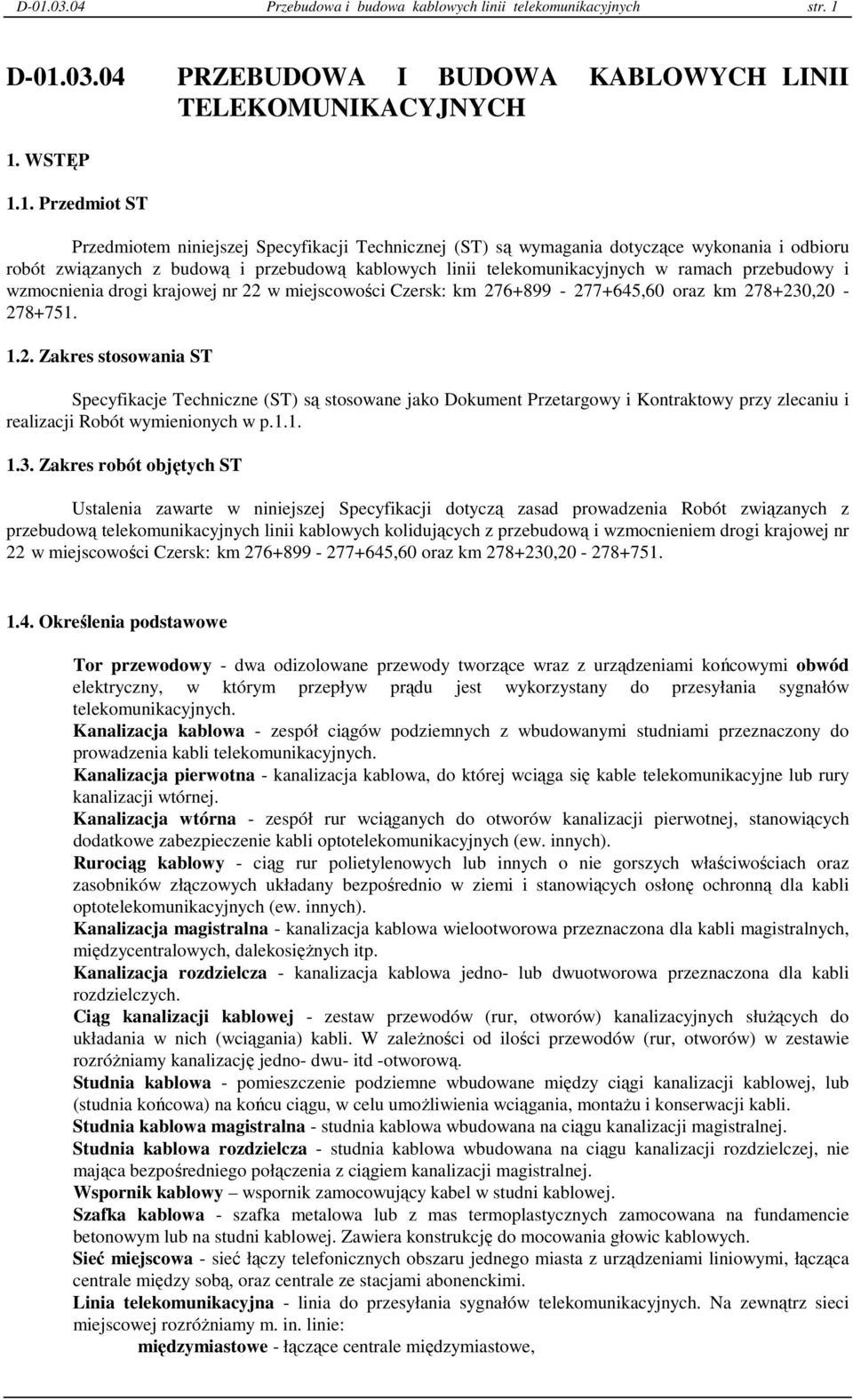 22 w miejscowości Czersk: km 276+899-277+645,60 oraz km 278+230,20-278+751. 1.2. Zakres stosowania ST Specyfikacje Techniczne (ST) są stosowane jako Dokument Przetargowy i Kontraktowy przy zlecaniu i realizacji Robót wymienionych w p.
