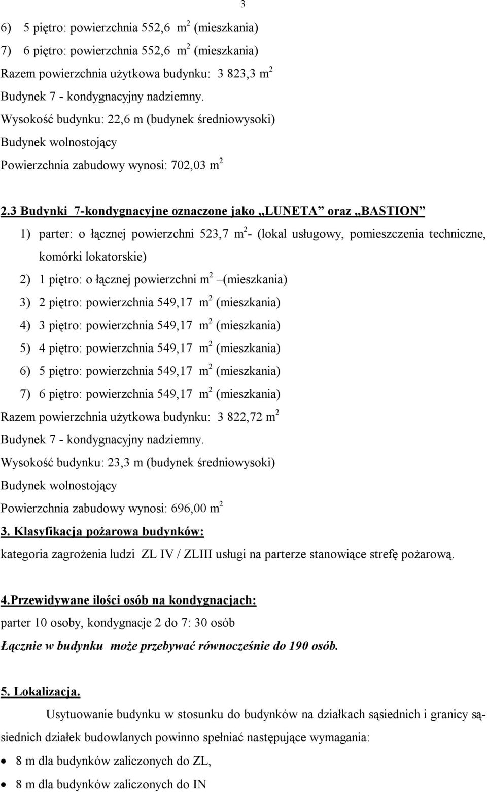 3 Budynki 7-kondygnacyjne oznaczone jako LUNETA oraz BASTION 1) parter: o łącznej powierzchni 523,7 m 2 - (lokal usługowy, pomieszczenia techniczne, komórki lokatorskie) 2) 1 piętro: o łącznej