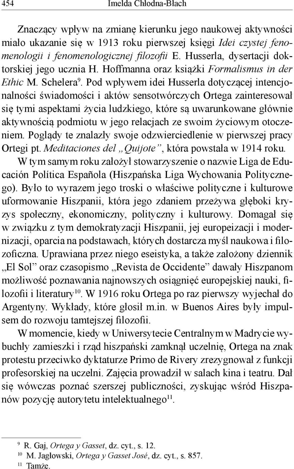 Pod wpływem idei Husserla dotyczącej intencjonalności świadomości i aktów sensotwórczych Ortega zainteresował się tymi aspektami życia ludzkiego, które są uwarunkowane głównie aktywnością podmiotu w