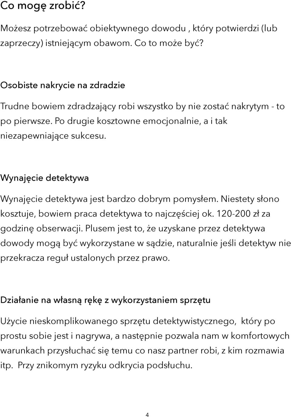 Wynajęcie detektywa Wynajęcie detektywa jest bardzo dobrym pomysłem. Niestety słono kosztuje, bowiem praca detektywa to najczęściej ok. 120-200 zł za godzinę obserwacji.