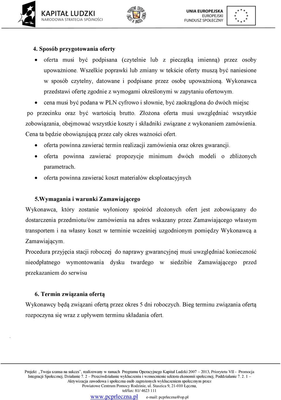 Wykonawca przedstawi ofertę zgodnie z wymogami określonymi w zapytaniu ofertowym. cena musi być podana w PLN cyfrowo i słownie, być zaokrąglona do dwóch miejsc po przecinku oraz być wartością brutto.