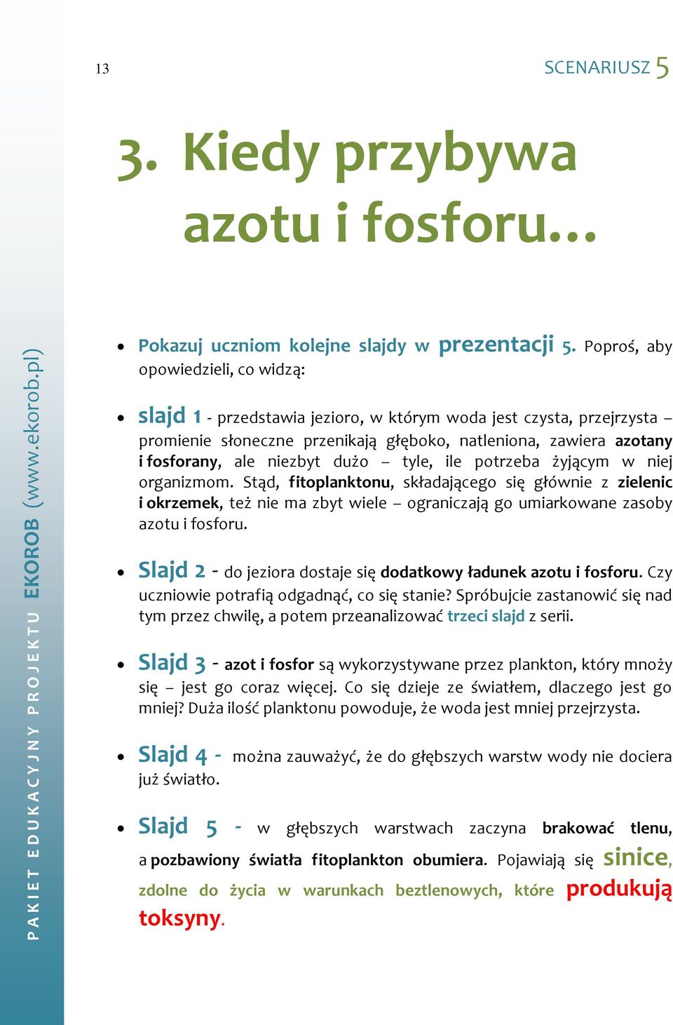 dużo tyle, ile potrzeba żyjącym w niej organizmom. Stąd, fitoplanktonu, składającego się głównie z zielenic i okrzemek, też nie ma zbyt wiele ograniczają go umiarkowane zasoby azotu i fosforu.