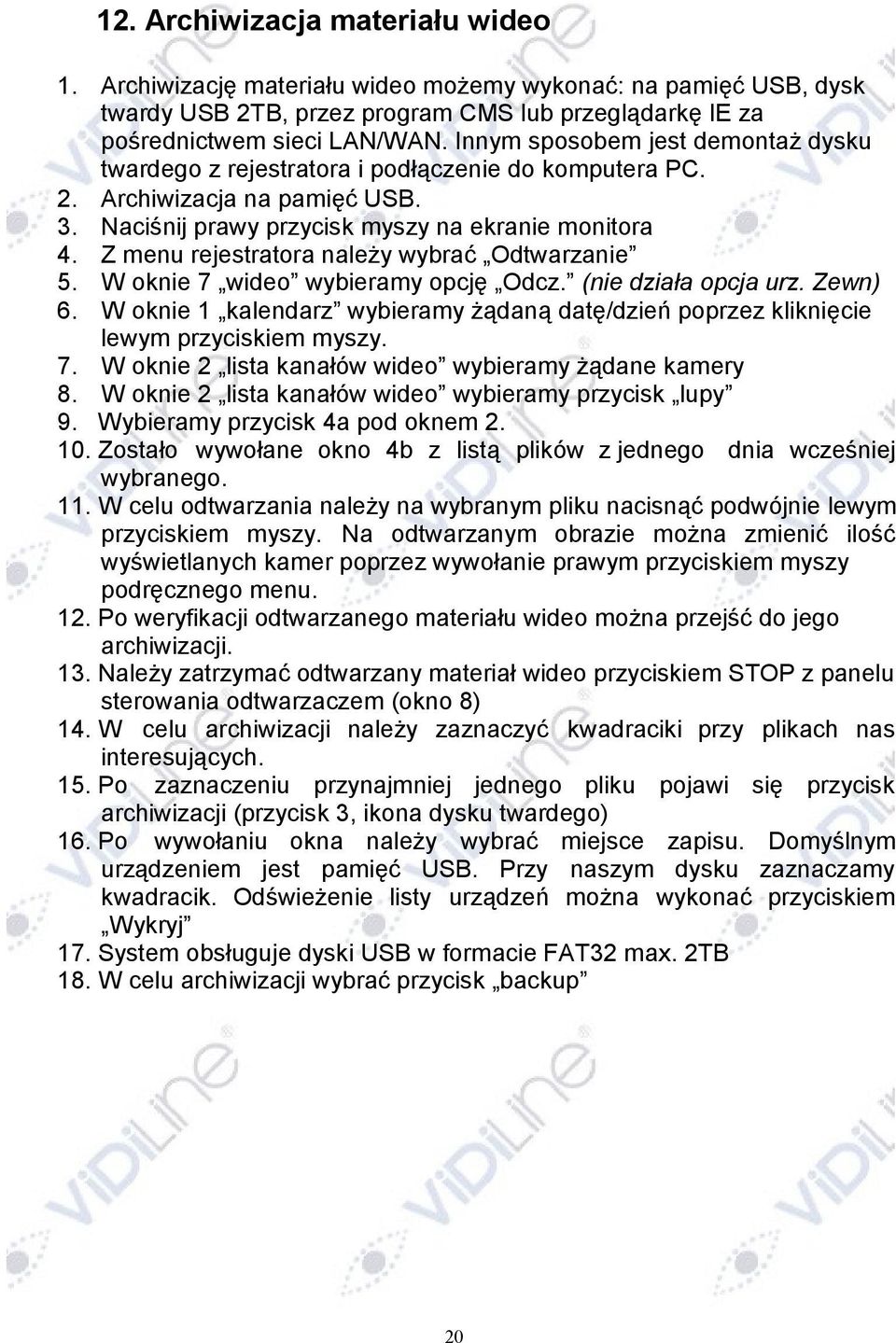 Z menu rejestratora należy wybrać Odtwarzanie 5. W oknie 7 wideo wybieramy opcję Odcz. (nie działa opcja urz. Zewn) 6.