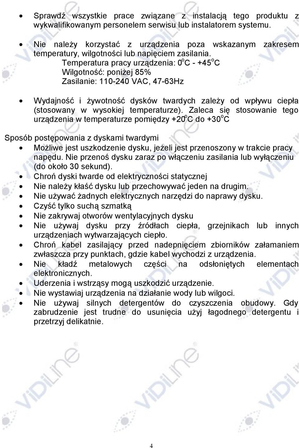 Temperatura pracy urządzenia: 0 o C - +45 o C Wilgotność: poniżej 85% Zasilanie: 110-240 VAC, 47-63Hz Wydajność i żywotność dysków twardych zależy od wpływu ciepła (stosowany w wysokiej temperaturze).