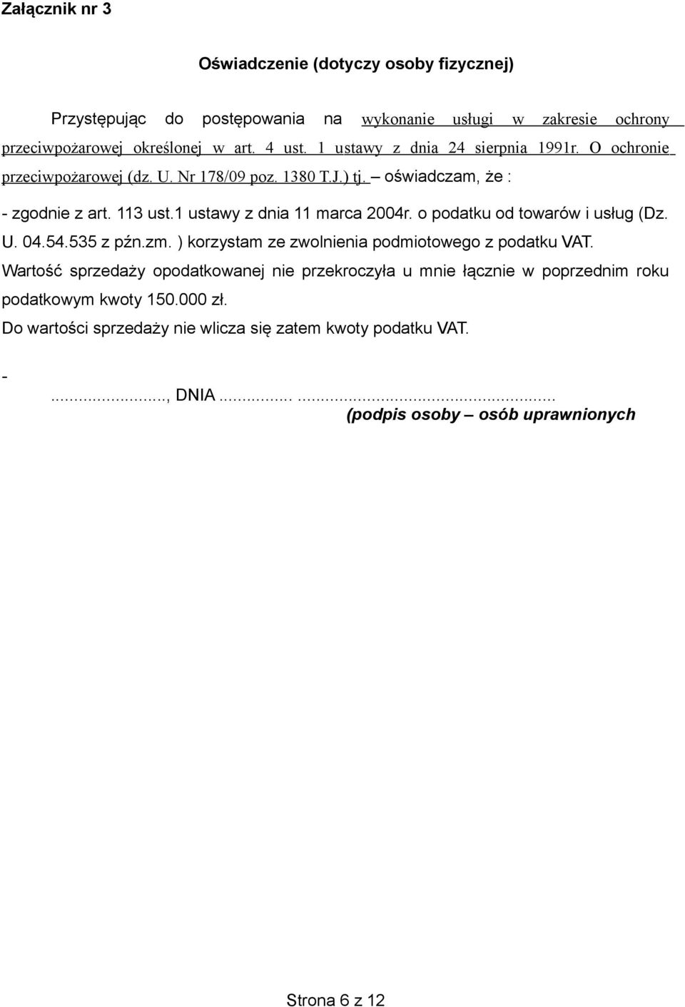 1 ustawy z dnia 11 marca 2004r. o podatku od towarów i usług (Dz. U. 04.54.535 z pźn.zm. ) korzystam ze zwolnienia podmiotowego z podatku VAT.