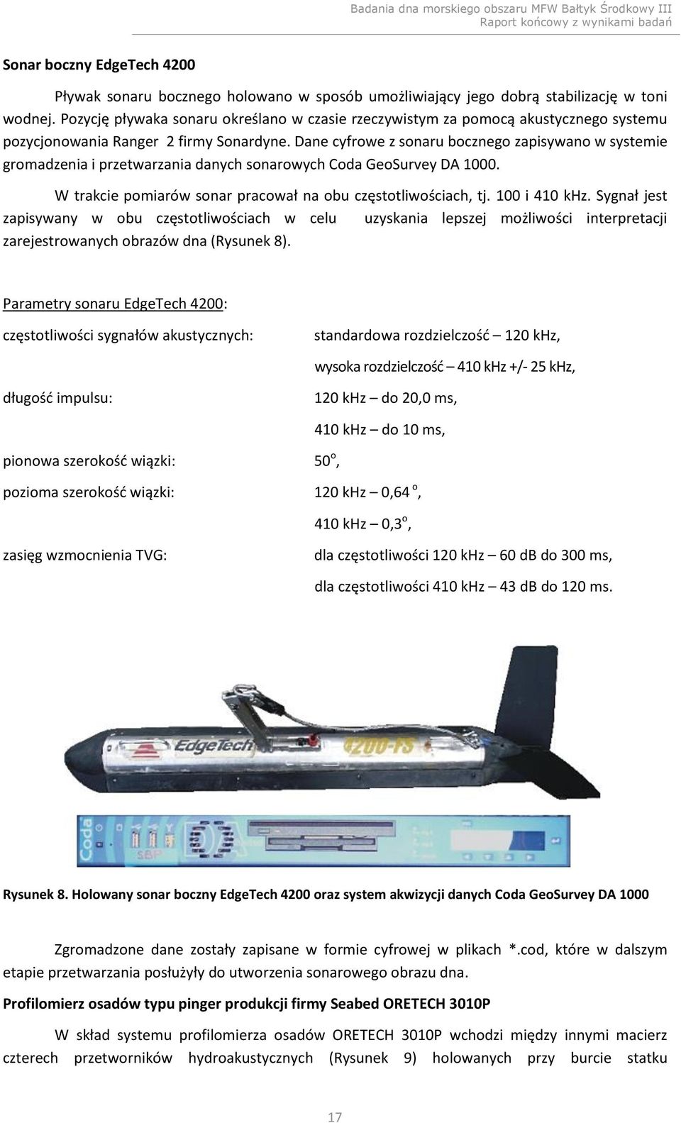 Dane cyfrowe z sonaru bocznego zapisywano w systemie gromadzenia i przetwarzania danych sonarowych Coda GeoSurvey DA 1000. W trakcie pomiarów sonar pracował na obu częstotliwościach, tj.