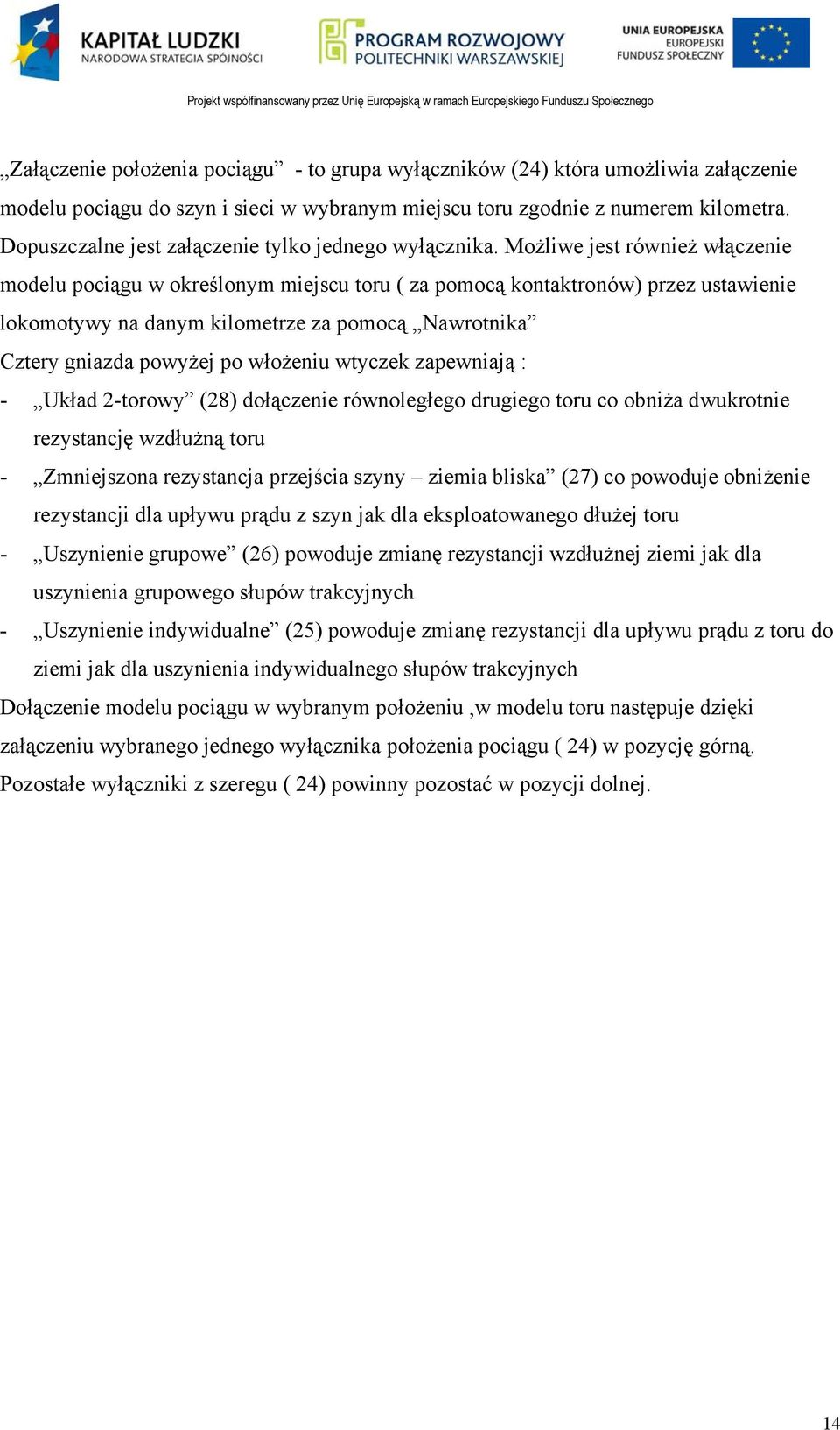 Możliwe jest również włączenie modelu pociągu w określonym miejscu toru ( za pomocą kontaktronów) przez ustawienie lokomotywy na danym kilometrze za pomocą Nawrotnika Cztery gniazda powyżej po