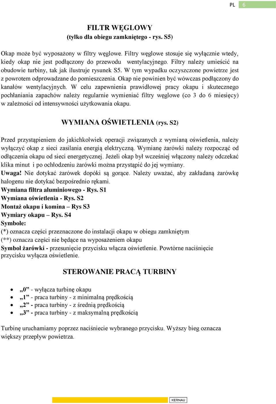 W tym wypadku oczyszczone powietrze jest z powrotem odprowadzane do pomieszczenia. Okap nie powinien być wówczas podłączony do kanałów wentylacyjnych.