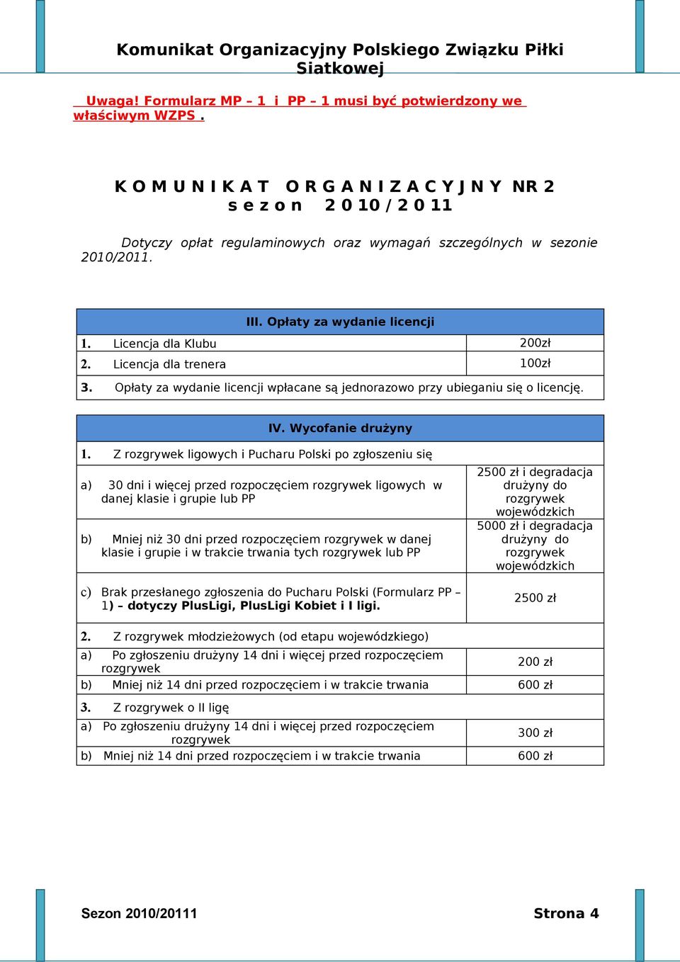 Licencja dla Klubu 200zł 2. Licencja dla trenera 100zł 3. Opłaty za wydanie licencji wpłacane są jednorazowo przy ubieganiu się o licencję. IV. Wycofanie drużyny 1.