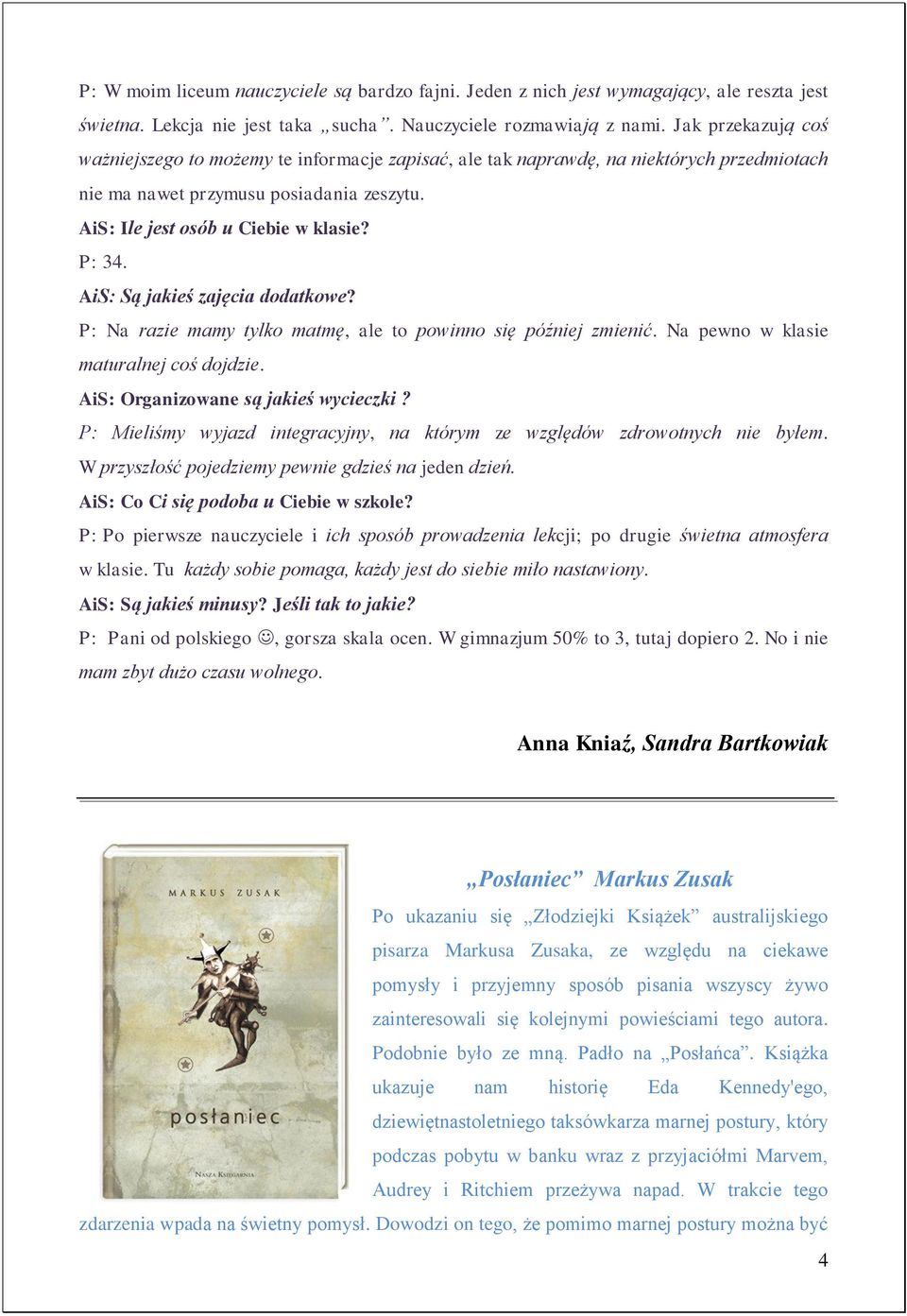 AiS: Są jakieś zajęcia dodatkowe? P: Na razie mamy tylko matmę, ale to powinno się później zmienić. Na pewno w klasie maturalnej coś dojdzie. AiS: Organizowane są jakieś wycieczki?