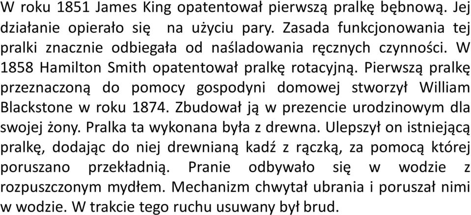 Pierwszą pralkę przeznaczoną do pomocy gospodyni domowej stworzył William Blackstone w roku 1874. Zbudował ją w prezencie urodzinowym dla swojej żony.