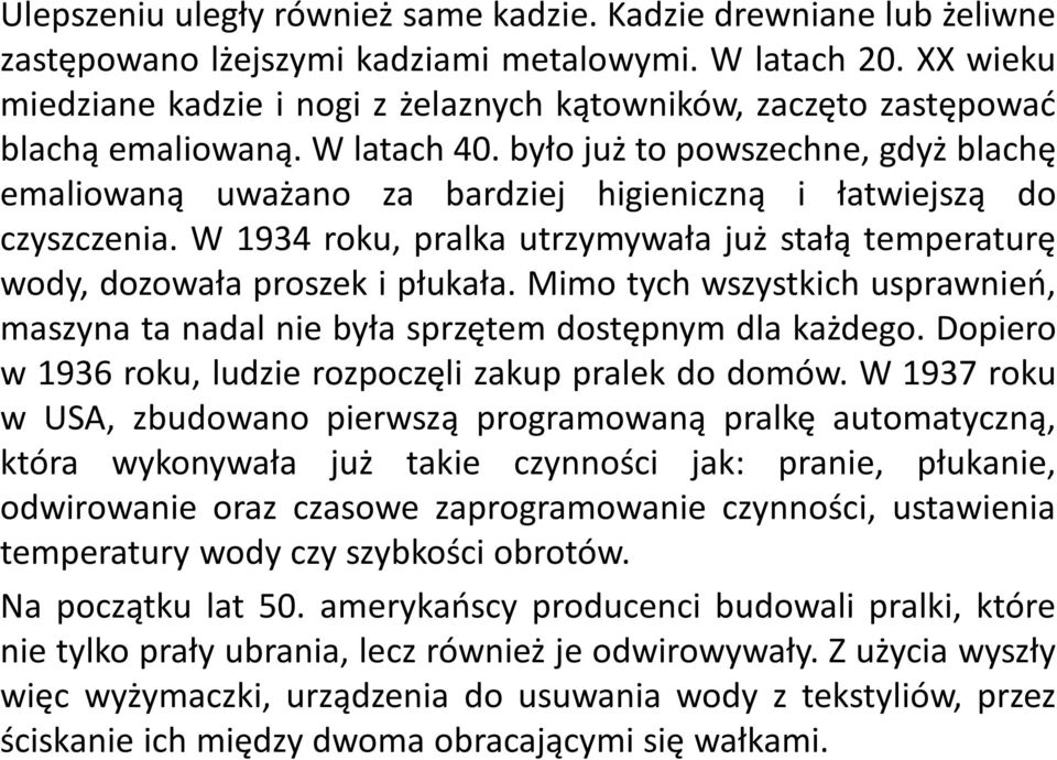 było już to powszechne, gdyż blachę emaliowaną uważano za bardziej higieniczną i łatwiejszą do czyszczenia. W 1934 roku, pralka utrzymywała już stałą temperaturę wody, dozowała proszek i płukała.