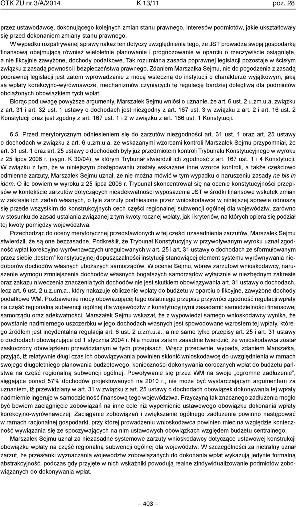 osiągnięte, a nie fikcyjnie zawyżone, dochody podatkowe. Tak rozumiana zasada poprawnej legislacji pozostaje w ścisłym związku z zasadą pewności i bezpieczeństwa prawnego.