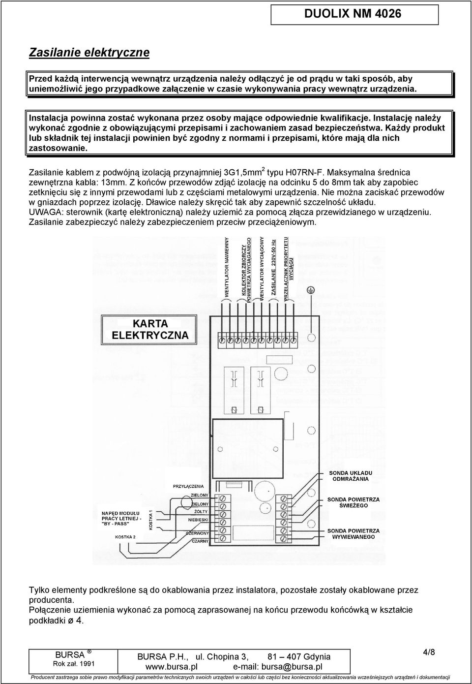 KaŜdy produkt lub składnk tej nstalacj pownen być zgodny z normam przepsam, które mają dla nch zastosowane. Zaslane kablem z podwójną zolacją przynajmnej 3G1,5mm 2 typu H07RN-F.