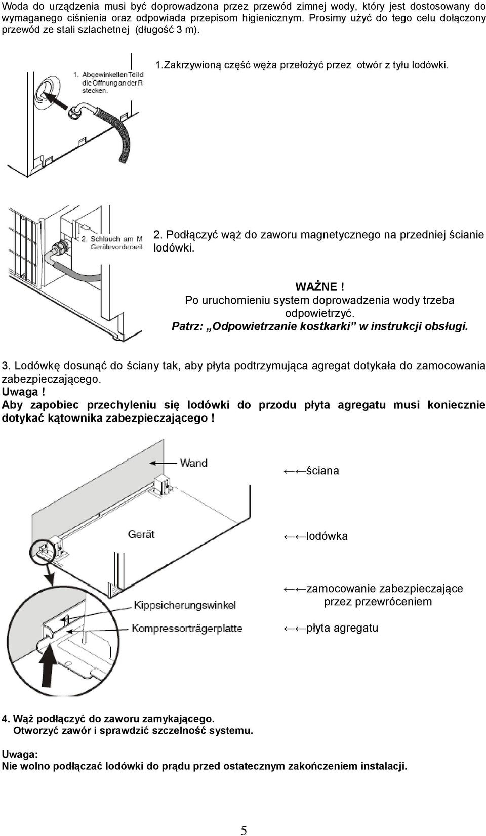 Podłączyć wąż do zaworu magnetycznego na przedniej ścianie lodówki. WAŻNE! Po uruchomieniu system doprowadzenia wody trzeba odpowietrzyć. Patrz: Odpowietrzanie kostkarki w instrukcji obsługi. 3.