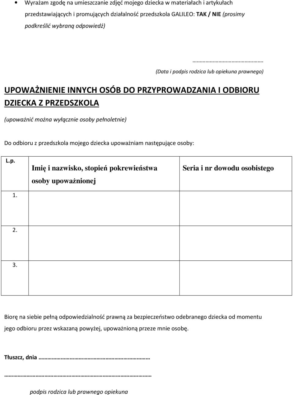 (Data i podpis rodzica lub opiekuna prawnego) UPOWAŻNIENIE INNYCH OSÓB DO PRZYPROWADZANIA I ODBIORU DZIECKA Z PRZEDSZKOLA (upoważnić można wyłącznie osoby pełnoletnie) Do odbioru z