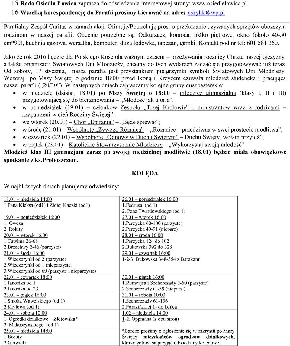 Obecnie potrzebne są: Odkurzacz, komoda, łóżko piętrowe, okno (około 40-50 cm*90), kuchnia gazowa, wersalka, komputer, duża lodówka, tapczan, garnki. Kontakt pod nr tel: 601 581 360.