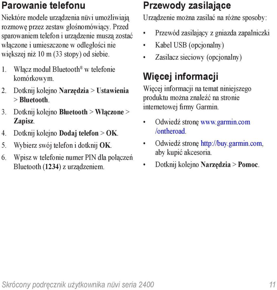 Dotknij kolejno Narzędzia > Ustawienia > Bluetooth. 3. Dotknij kolejno Bluetooth > Włączone > Zapisz. 4. Dotknij kolejno Dodaj telefon > OK. 5. Wybierz swój telefon i dotknij OK. 6.