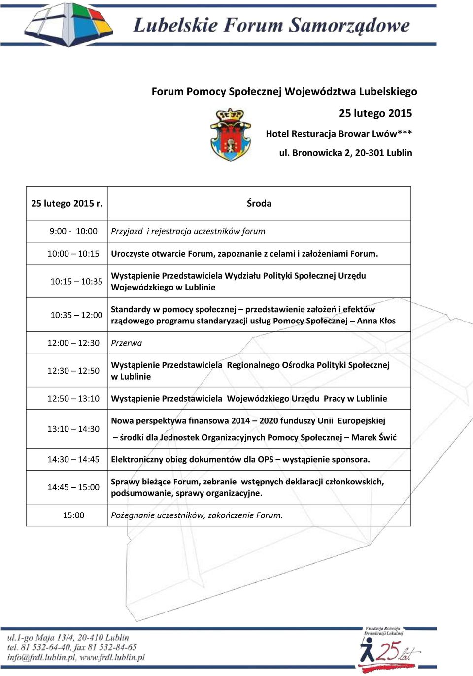 10:15 10:35 10:35 12:00 Wystąpienie Przedstawiciela Wydziału Polityki Społecznej Urzędu Wojewódzkiego w Lublinie Standardy w pomocy społecznej przedstawienie założeń i efektów rządowego programu