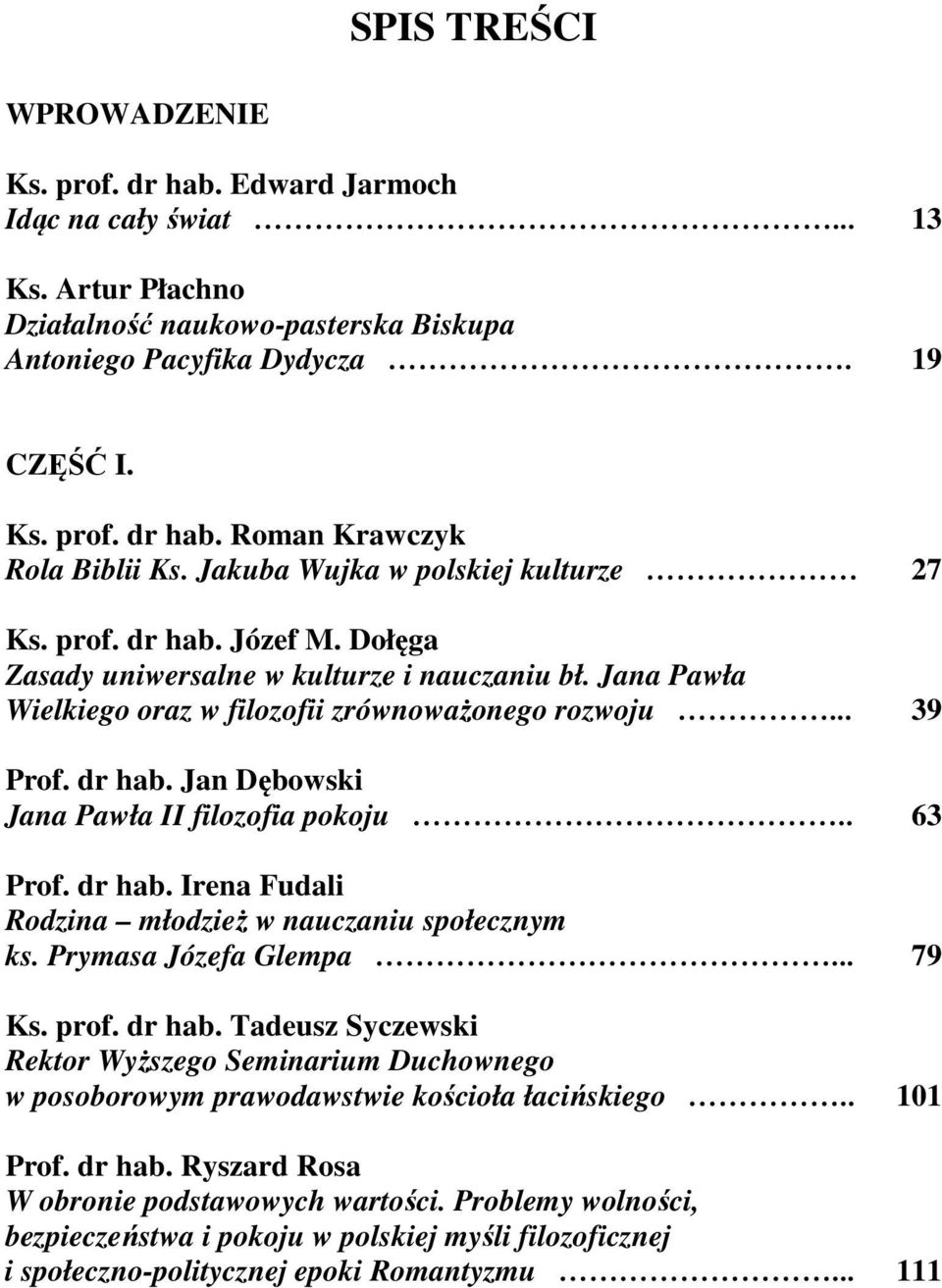 . Prof. dr hab. Irena Fudali Rodzina młodzież w nauczaniu społecznym ks. Prymasa Józefa Glempa... Ks. prof. dr hab. Tadeusz Syczewski Rektor Wyższego Seminarium Duchownego w posoborowym prawodawstwie kościoła łacińskiego.