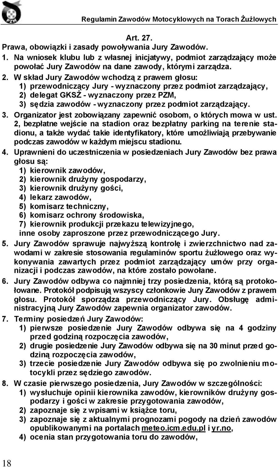 W skład Jury Zawodów wchodzą z prawem głosu: 1) przewodniczący Jury - wyznaczony przez podmiot zarządzający, 2) delegat GKSŻ - wyznaczony przez PZM, 3) sędzia zawodów - wyznaczony przez podmiot